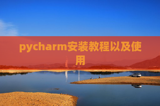 pycharm安装教程以及使用 pycharm安装教程以及使用